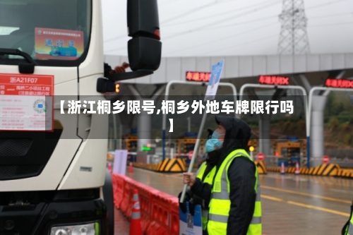 【浙江桐乡限号,桐乡外地车牌限行吗】-第3张图片