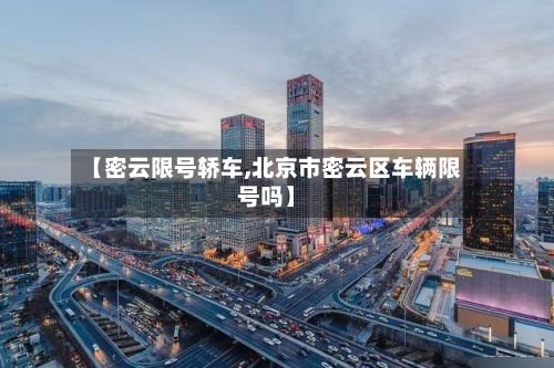 【密云限号轿车,北京市密云区车辆限号吗】-第3张图片