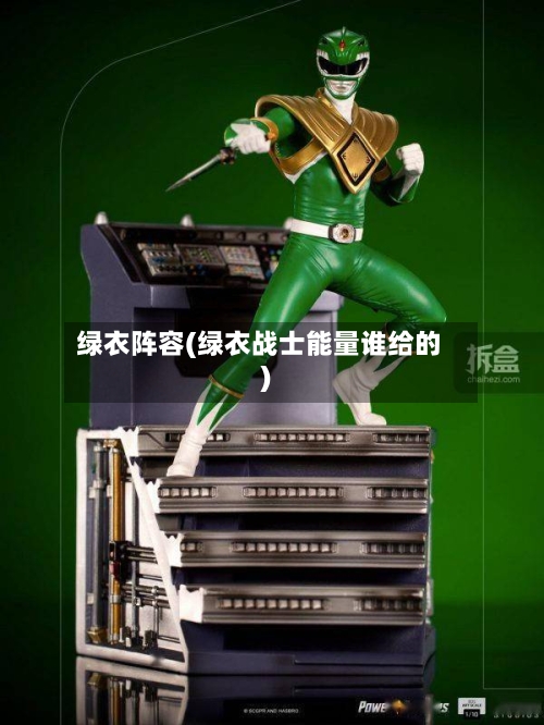 绿衣阵容(绿衣战士能量谁给的)