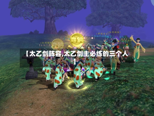 【太乙剑阵容,太乙剑主必练的三个人】