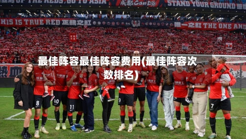 最佳阵容最佳阵容费用(最佳阵容次数排名)