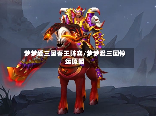 梦梦爱三国吾王阵容/梦梦爱三国停运原因