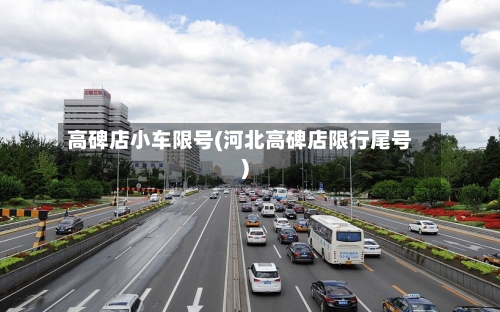 高碑店小车限号(河北高碑店限行尾号)-第2张图片