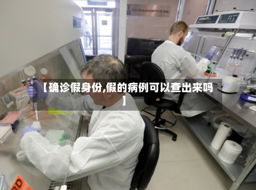 【确诊假身份,假的病例可以查出来吗】