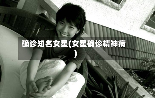 确诊知名女星(女星确诊精神病)