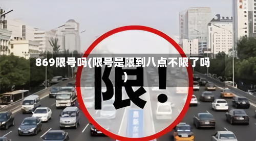 869限号吗(限号是限到八点不限了吗)-第2张图片