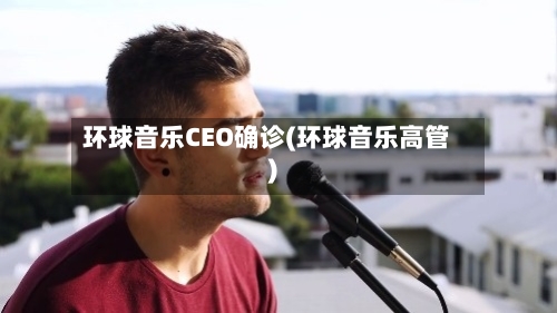 环球音乐CEO确诊(环球音乐高管)
