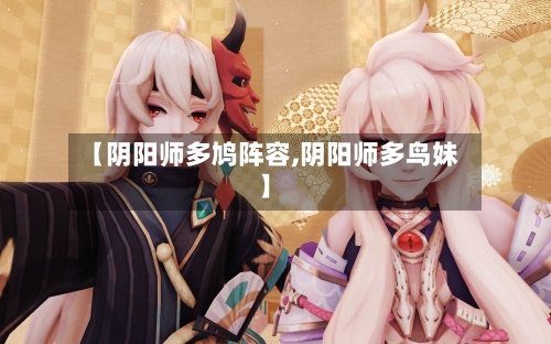 【阴阳师多鸠阵容,阴阳师多鸟妹】-第2张图片