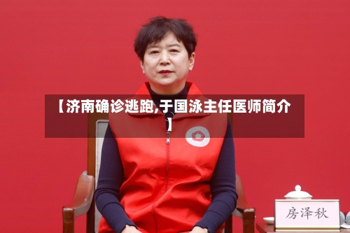 【济南确诊逃跑,于国泳主任医师简介】-第2张图片