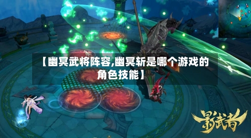 【幽冥武将阵容,幽冥斩是哪个游戏的角色技能】-第2张图片