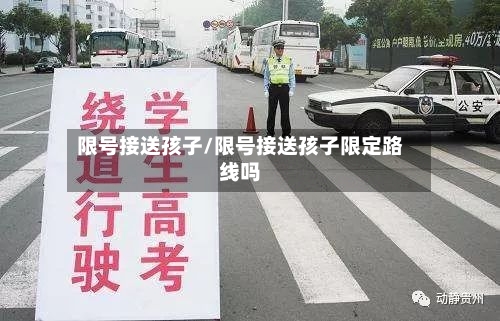 限号接送孩子/限号接送孩子限定路线吗