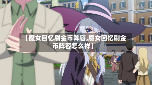 【魔女回忆刷金币阵容,魔女回忆刷金币阵容怎么样】-第2张图片