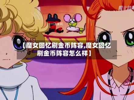 【魔女回忆刷金币阵容,魔女回忆刷金币阵容怎么样】-第3张图片