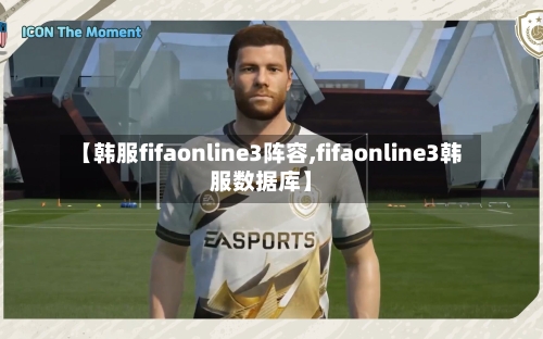 【韩服fifaonline3阵容,fifaonline3韩服数据库】-第1张图片