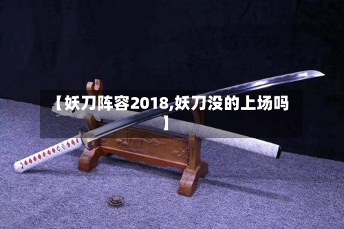 【妖刀阵容2018,妖刀没的上场吗】