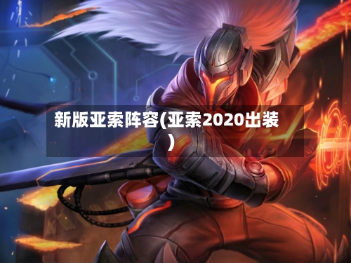 新版亚索阵容(亚索2020出装)-第2张图片