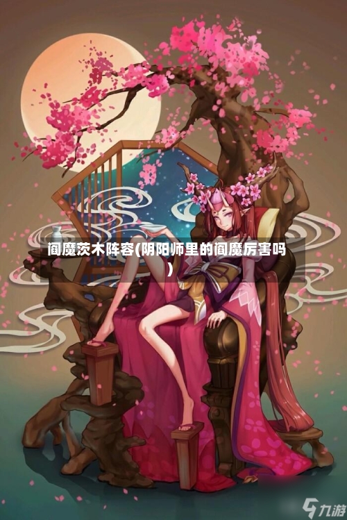 阎魔茨木阵容(阴阳师里的阎魔厉害吗)-第2张图片