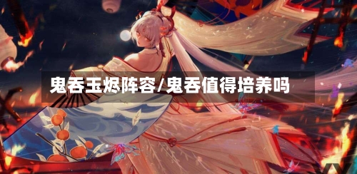 鬼吞玉烬阵容/鬼吞值得培养吗-第3张图片