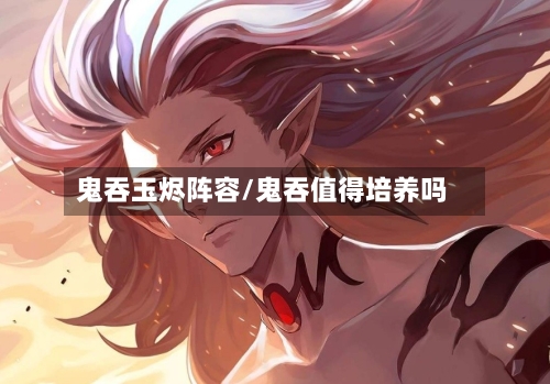 鬼吞玉烬阵容/鬼吞值得培养吗-第2张图片