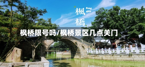 枫桥限号吗/枫桥景区几点关门-第3张图片