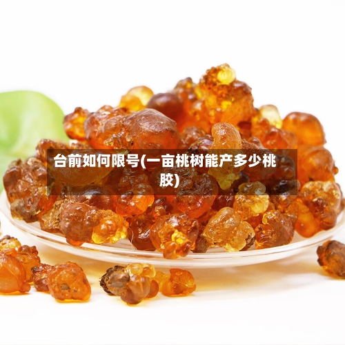 台前如何限号(一亩桃树能产多少桃胶)