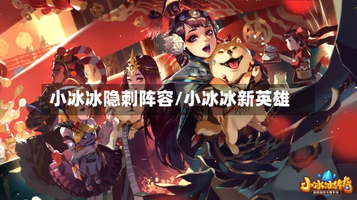 小冰冰隐刺阵容/小冰冰新英雄-第2张图片