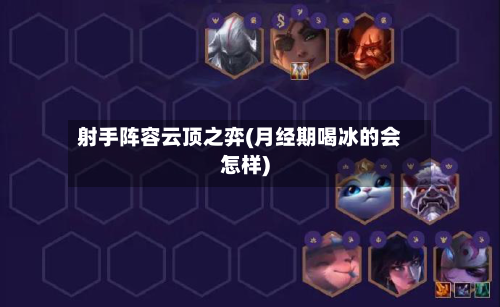 射手阵容云顶之弈(月经期喝冰的会怎样)