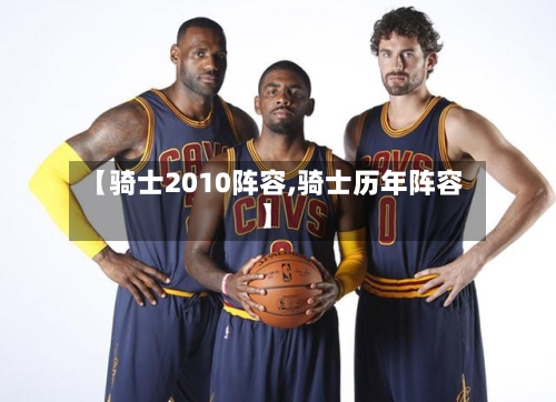 【骑士2010阵容,骑士历年阵容】-第2张图片