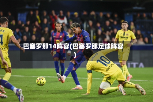 巴塞罗那14阵容(巴塞罗那足球阵容)-第3张图片