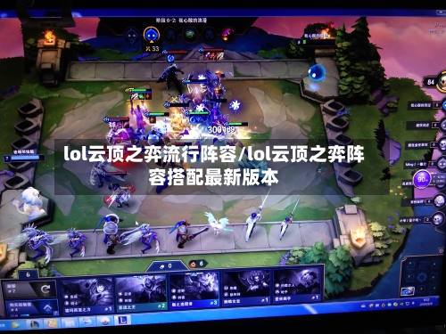 lol云顶之弈流行阵容/lol云顶之弈阵容搭配最新版本-第2张图片