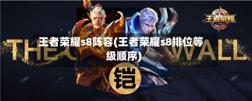 王者荣耀s8阵容(王者荣耀s8排位等级顺序)-第3张图片