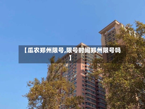 【瓜农郑州限号,限号时间郑州限号吗】