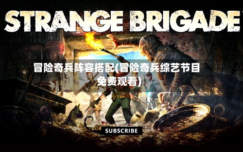 冒险奇兵阵容搭配(冒险奇兵综艺节目免费观看)-第2张图片