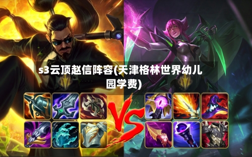 s3云顶赵信阵容(天津格林世界幼儿园学费)