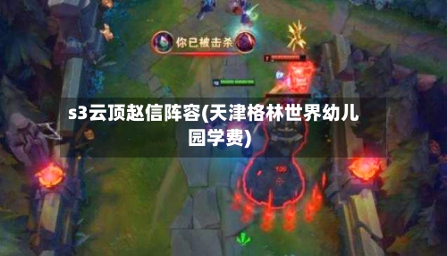 s3云顶赵信阵容(天津格林世界幼儿园学费)-第2张图片
