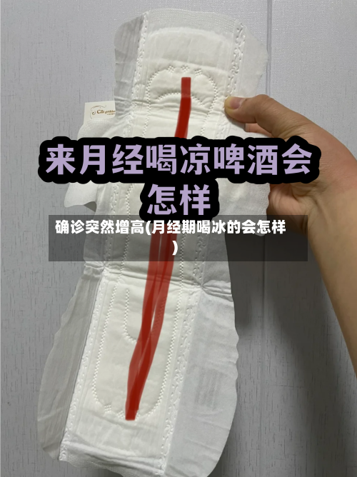 确诊突然增高(月经期喝冰的会怎样)-第3张图片