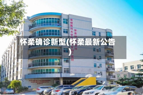 怀柔确诊新型(怀柔最新公告)