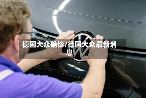 德国大众确诊/德国大众最新消息