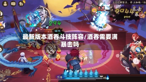 最新版本酒吞斗技阵容/酒吞需要满暴击吗-第2张图片