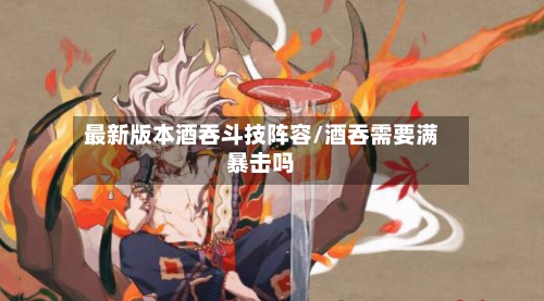 最新版本酒吞斗技阵容/酒吞需要满暴击吗