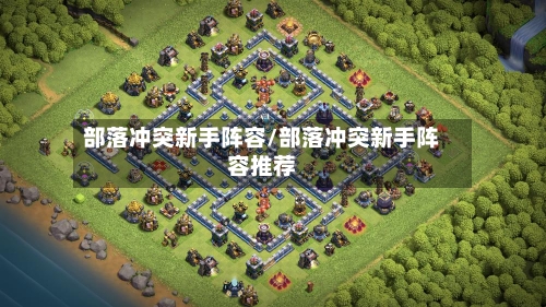 部落冲突新手阵容/部落冲突新手阵容推荐