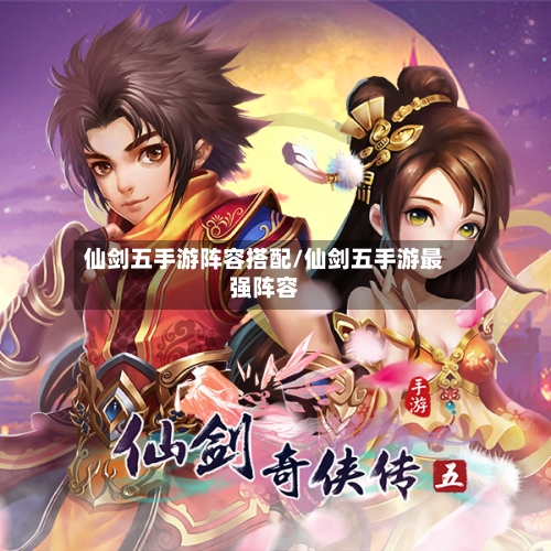 仙剑五手游阵容搭配/仙剑五手游最强阵容-第2张图片