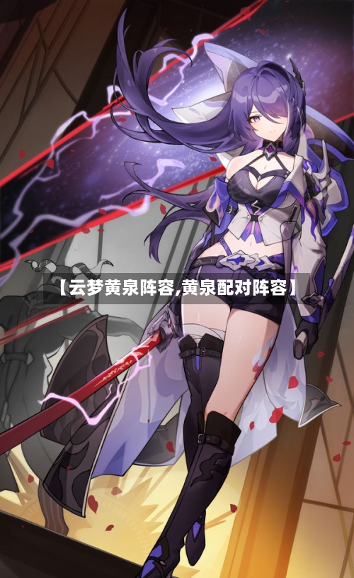 【云梦黄泉阵容,黄泉配对阵容】-第2张图片
