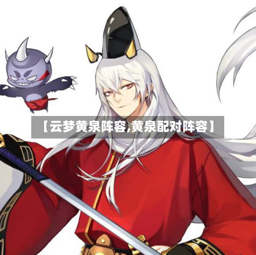 【云梦黄泉阵容,黄泉配对阵容】