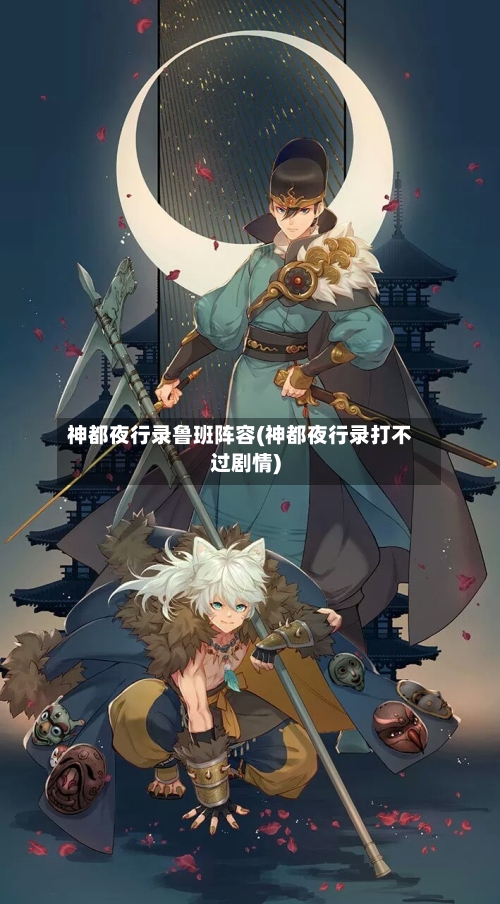 神都夜行录鲁班阵容(神都夜行录打不过剧情)-第2张图片
