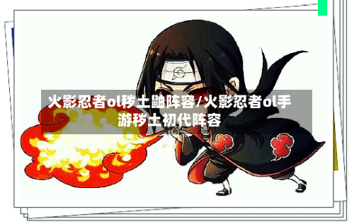 火影忍者ol秽土鼬阵容/火影忍者ol手游秽土初代阵容