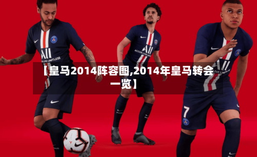【皇马2014阵容图,2014年皇马转会一览】
