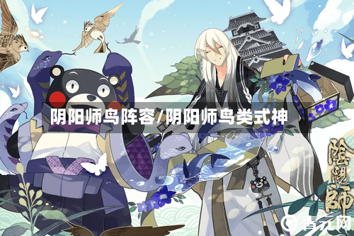 阴阳师鸟阵容/阴阳师鸟类式神-第3张图片