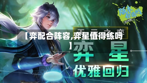 【弈配合阵容,弈星值得练吗】