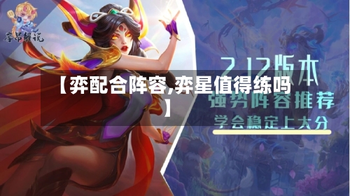 【弈配合阵容,弈星值得练吗】-第3张图片